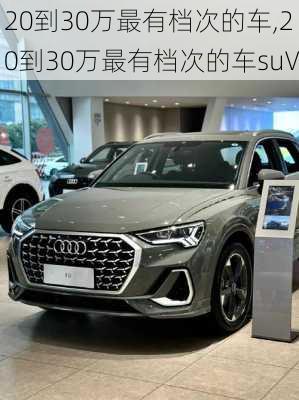 20到30万最有档次的车,20到30万最有档次的车suV