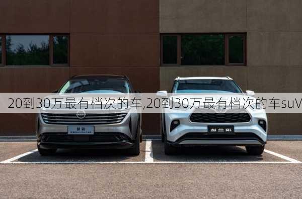 20到30万最有档次的车,20到30万最有档次的车suV