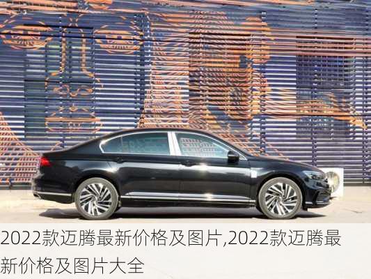 2022款迈腾最新价格及图片,2022款迈腾最新价格及图片大全