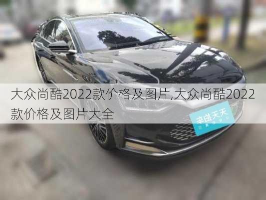 大众尚酷2022款价格及图片,大众尚酷2022款价格及图片大全