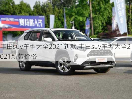 丰田suv车型大全2021新款,丰田suv车型大全2021新款价格