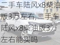 二手车陆风x8柴油版3万左右,二手车陆风x8柴油版3万左右能买吗