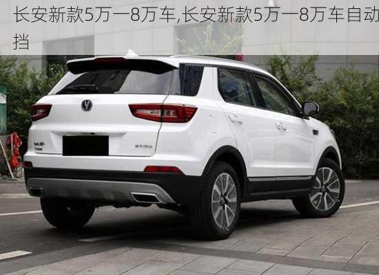 长安新款5万一8万车,长安新款5万一8万车自动挡