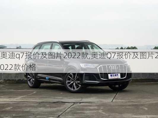 奥迪q7报价及图片2022款,奥迪Q7报价及图片2022款价格