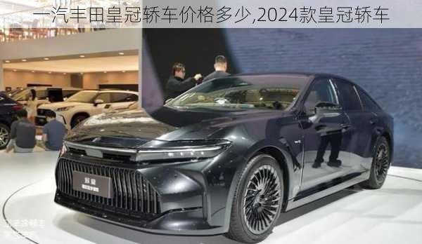 一汽丰田皇冠轿车价格多少,2024款皇冠轿车