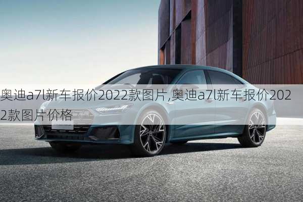 奥迪a7l新车报价2022款图片,奥迪a7l新车报价2022款图片价格