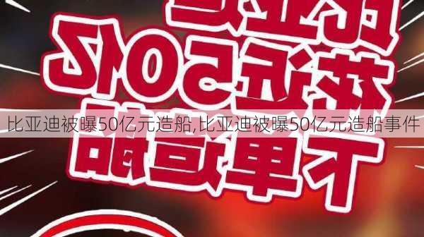 比亚迪被曝50亿元造船,比亚迪被曝50亿元造船事件