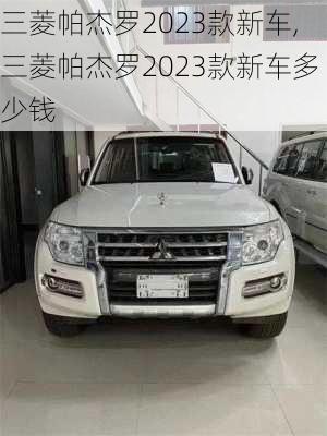 三菱帕杰罗2023款新车,三菱帕杰罗2023款新车多少钱