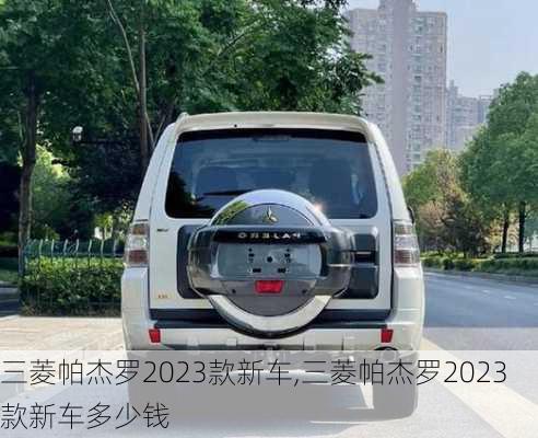 三菱帕杰罗2023款新车,三菱帕杰罗2023款新车多少钱