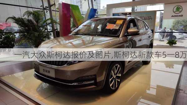 一汽大众斯柯达报价及图片,斯柯达新款车5一8万