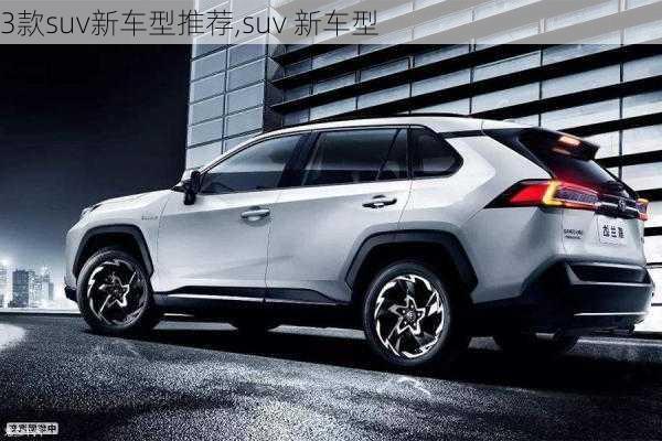 3款suv新车型推荐,suv 新车型