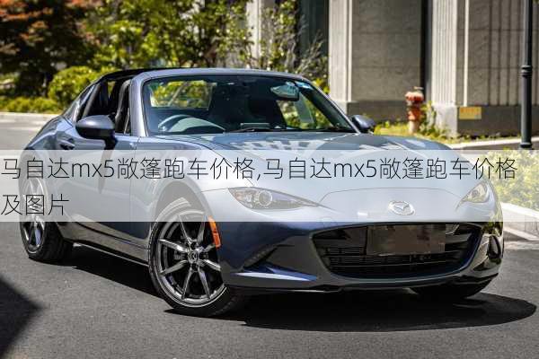 马自达mx5敞篷跑车价格,马自达mx5敞篷跑车价格及图片