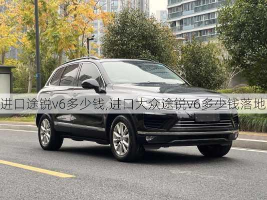 进口途锐v6多少钱,进口大众途锐v6多少钱落地