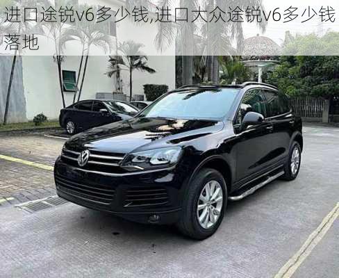 进口途锐v6多少钱,进口大众途锐v6多少钱落地