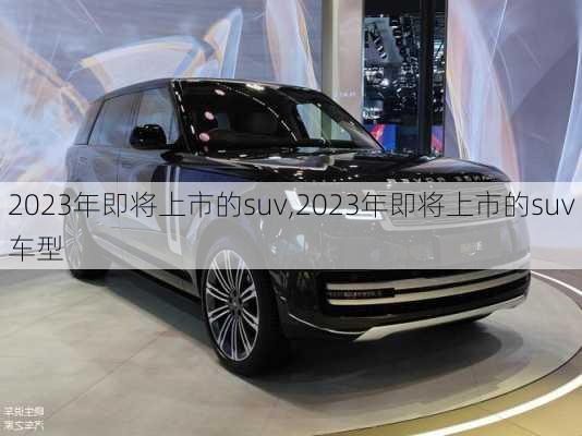 2023年即将上市的suv,2023年即将上市的suv车型