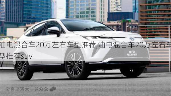 油电混合车20万左右车型推荐,油电混合车20万左右车型推荐suv