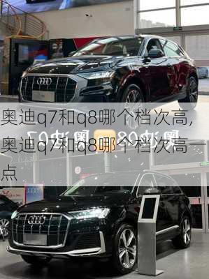 奥迪q7和q8哪个档次高,奥迪q7和q8哪个档次高一点