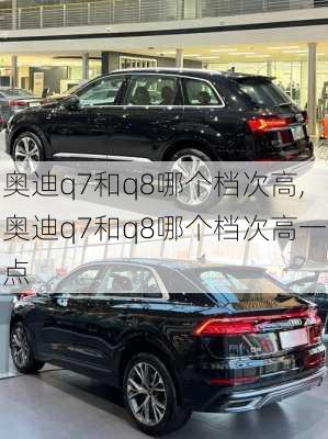 奥迪q7和q8哪个档次高,奥迪q7和q8哪个档次高一点