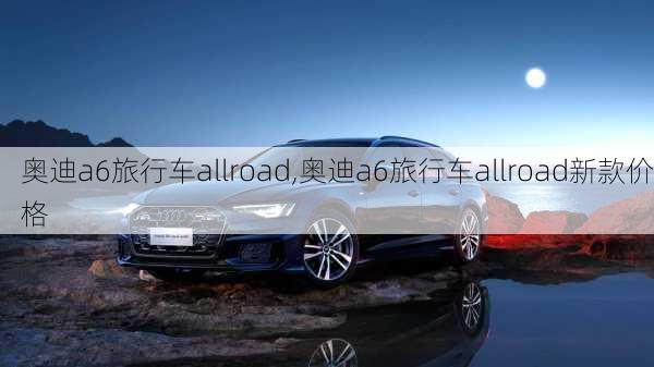 奥迪a6旅行车allroad,奥迪a6旅行车allroad新款价格