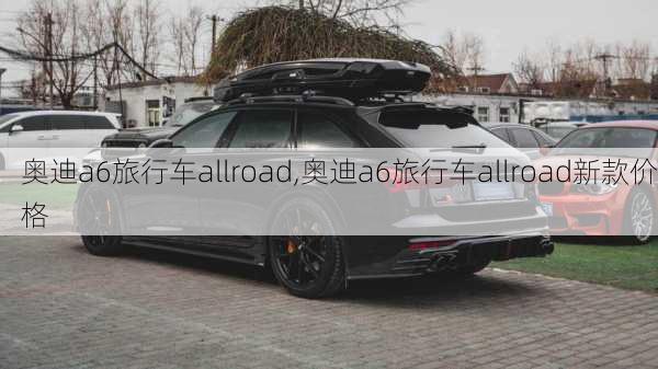 奥迪a6旅行车allroad,奥迪a6旅行车allroad新款价格