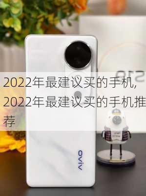 2022年最建议买的手机,2022年最建议买的手机推荐