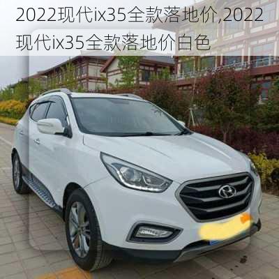 2022现代ix35全款落地价,2022现代ix35全款落地价白色