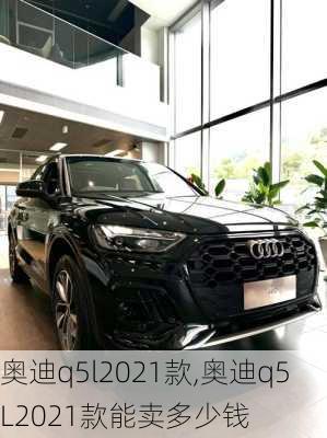 奥迪q5l2021款,奥迪q5L2021款能卖多少钱