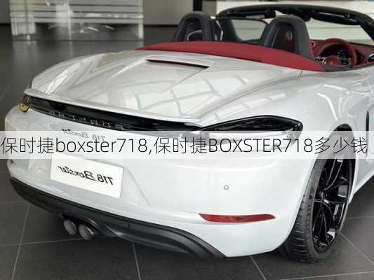 保时捷boxster718,保时捷BOXSTER718多少钱