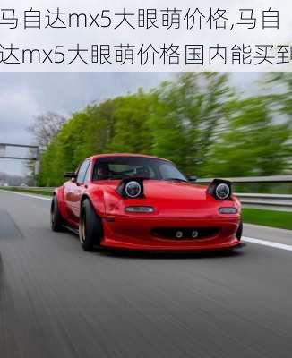 马自达mx5大眼萌价格,马自达mx5大眼萌价格国内能买到