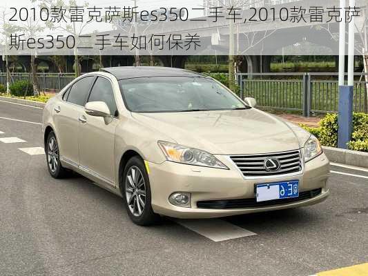 2010款雷克萨斯es350二手车,2010款雷克萨斯es350二手车如何保养