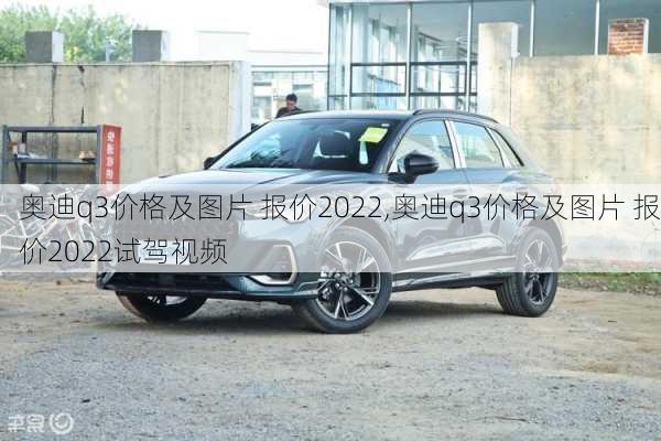 奥迪q3价格及图片 报价2022,奥迪q3价格及图片 报价2022试驾视频