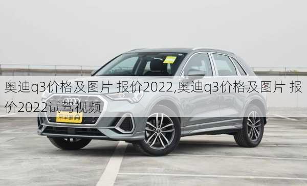 奥迪q3价格及图片 报价2022,奥迪q3价格及图片 报价2022试驾视频