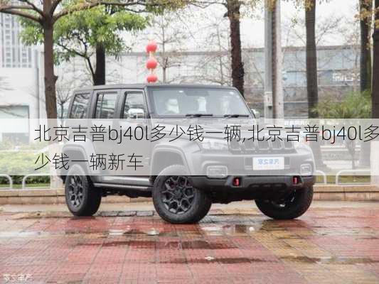 北京吉普bj40l多少钱一辆,北京吉普bj40l多少钱一辆新车