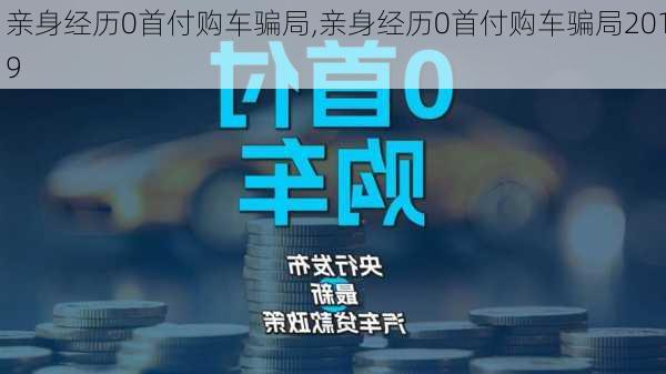 亲身经历0首付购车骗局,亲身经历0首付购车骗局2019