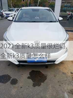 2021全新k3质量很烂吗,全新k3质量怎么样