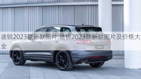 途锐2023款新款图片,途锐2023款新款图片及价格大全