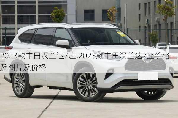 2023款丰田汉兰达7座,2023款丰田汉兰达7座价格及图片及价格