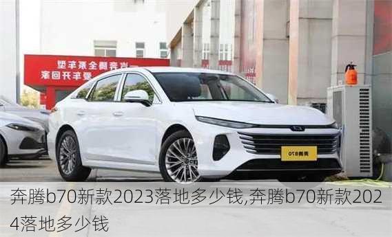 奔腾b70新款2023落地多少钱,奔腾b70新款2024落地多少钱