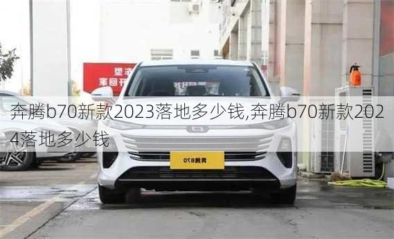 奔腾b70新款2023落地多少钱,奔腾b70新款2024落地多少钱