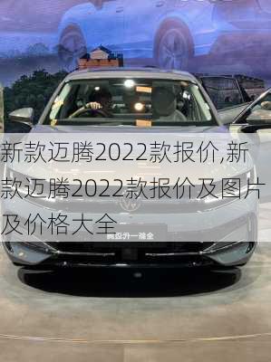 新款迈腾2022款报价,新款迈腾2022款报价及图片及价格大全