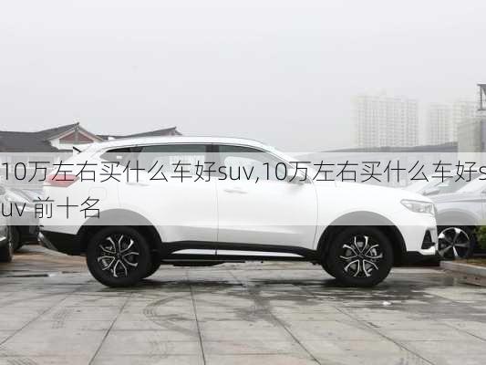 10万左右买什么车好suv,10万左右买什么车好suv 前十名