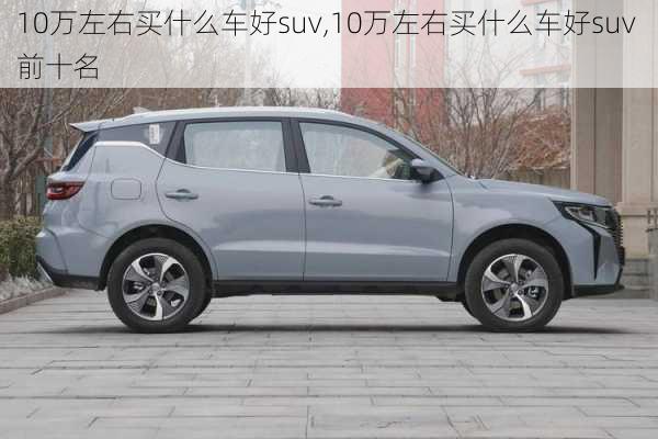 10万左右买什么车好suv,10万左右买什么车好suv 前十名