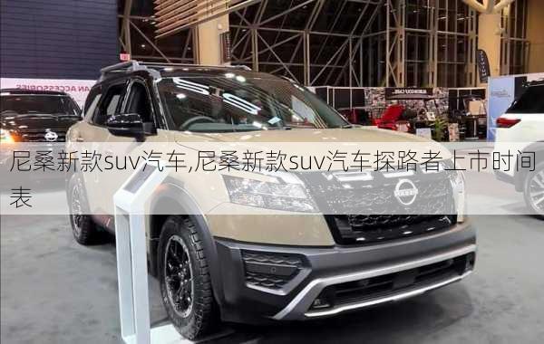 尼桑新款suv汽车,尼桑新款suv汽车探路者上市时间表