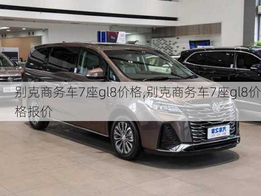 别克商务车7座gl8价格,别克商务车7座gl8价格报价