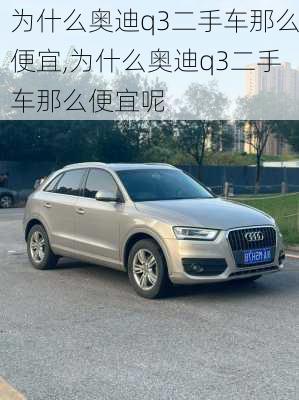 为什么奥迪q3二手车那么便宜,为什么奥迪q3二手车那么便宜呢