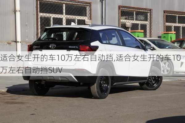 适合女生开的车10万左右自动挡,适合女生开的车10万左右自动挡SUV