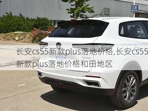 长安cs55新款plus落地价格,长安cs55新款plus落地价格和田地区