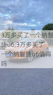 3万多买了一个纳智捷u6,3万多买了一个纳智捷u6值得吗