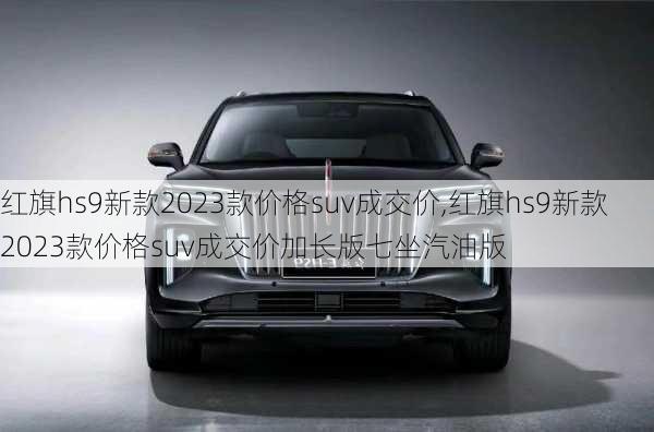 红旗hs9新款2023款价格suv成交价,红旗hs9新款2023款价格suv成交价加长版七坐汽油版