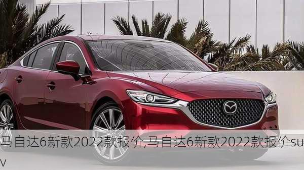 马自达6新款2022款报价,马自达6新款2022款报价suv